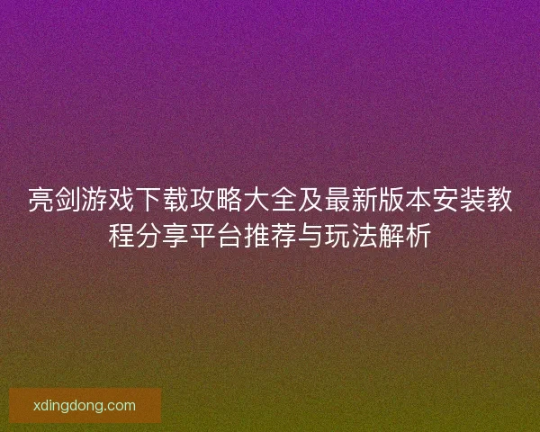 亮剑游戏下载攻略大全及最新版本安装教程分享平台推荐与玩法解析